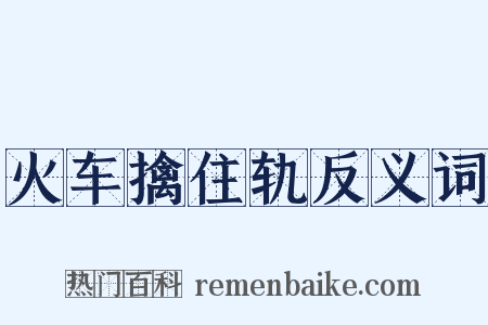 火车擒住轨反义词是什么意思的图片